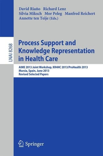 Process Support and Knowledge Representation in Health Care AIME 2013 Joint Workshop, KR4HC 2013/ProHealth 2013, Murcia, Spain, June 1, 2013. Revised Selected Papers
