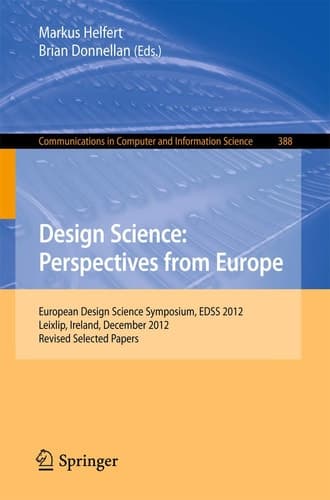 Design Science: Perspectives from Europe European Design Science Symposium EDSS 2012, Leixlip, Ireland, December 6, 2012Revised Selected Papers