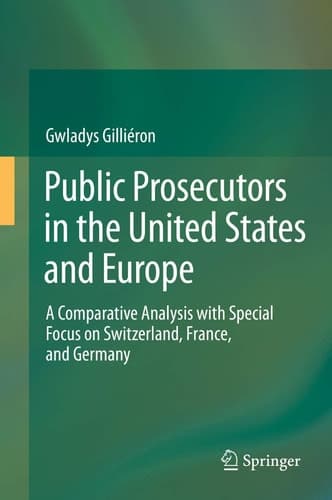 Public Prosecutors in the United States and Europe A Comparative Analysis with Special Focus on Switzerland, France, and Germany
