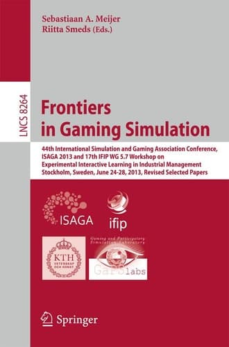 Frontiers in Gaming Simulation 44th International Simulation and Gaming Association Conference, ISAGA 2013 and 17th IFIP WG 5.7 Workshop on Experimental Interactive Learning in Industrial Management, Stockholm, Sweden, June 24-28, 2013. Revised Selected Papers
