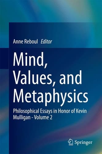 Mind, Values, and Metaphysics Philosophical Essays in Honor of Kevin Mulligan -