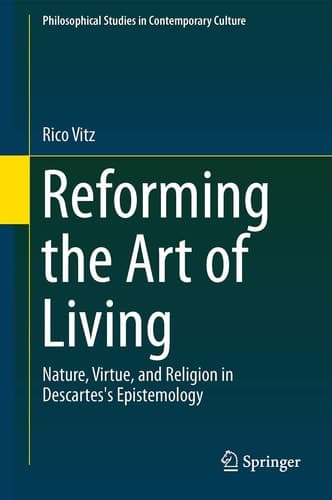 Reforming the Art of Living Nature, Virtue, and Religion in Descartes's Epistemology