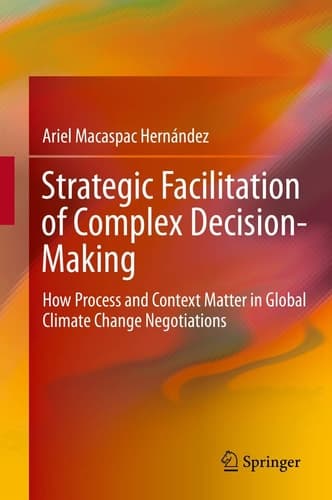 Strategic Facilitation of Complex Decision-Making How Process and Context Matter in Global Climate Change Negotiations