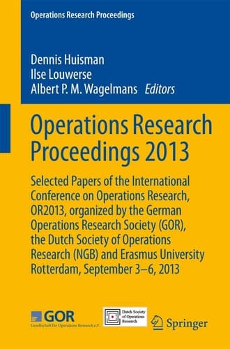 Operations Research Proceedings 2013 Selected Papers of the International Conference on Operations Research, OR2013, organized by the German Operations Research Society (GOR), the Dutch Society of Operations Research (NGB) and Erasmus University Rotterdam, September 3-6, 2013