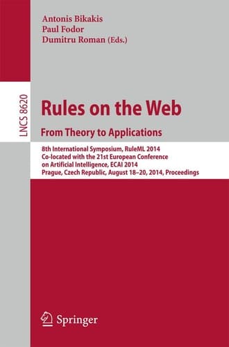 Rules on the Web: From Theory to Applications 8th International Symposium, RuleML 2014, Co-located with the 21st European Conference on Artificial Intelligence, ECAI 2014, Prague, Czech Republic, August 18-20, 2014, Proceedings