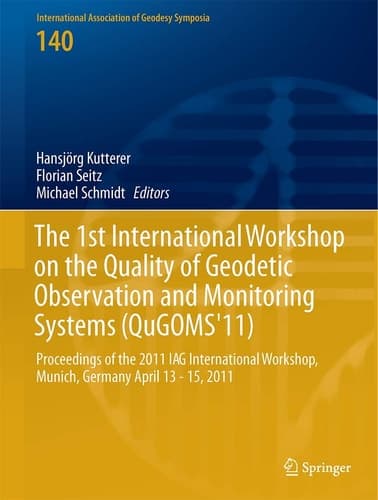 The 1st International Workshop on the Quality of Geodetic Observation and Monitoring Systems (QuGOMS'11) Proceedings of the 2011 IAG International Workshop, Munich, Germany April 13–15, 2011