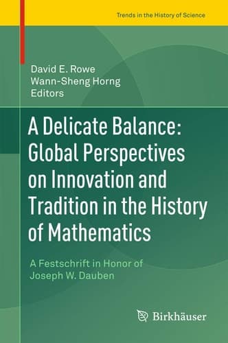 A Delicate Balance: Global Perspectives on Innovation and Tradition in the History of Mathematics A Festschrift in Honor of Joseph W. Dauben