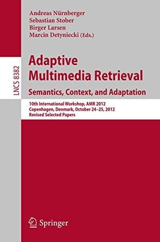 Adaptive Multimedia Retrieval: Semantics, Context, and Adaptation 10th International Workshop, AMR 2012, Copenhagen, Denmark, October 24-25, 2012, Revised Selected Papers