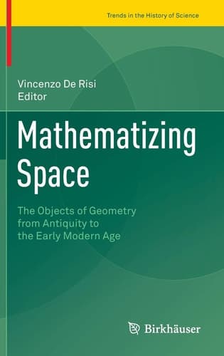 Mathematizing Space The Objects of Geometry from Antiquity to the Early Modern Age