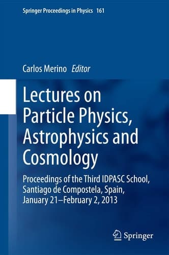 Lectures on Particle Physics, Astrophysics and Cosmology Proceedings of the Third IDPASC School, Santiago de Compostela, Spain, January 21 -- February 2, 2013