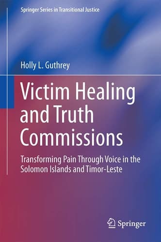 Victim Healing and Truth Commissions Transforming Pain Through Voice in Solomon Islands and Timor-Leste