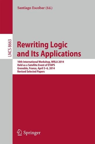 Rewriting Logic and Its Applications 10th International Workshop, WRLA 2014, Held as a Satellite Event of ETAPS, Grenoble, France, April 5-6, 2014, Revised Selected Papers