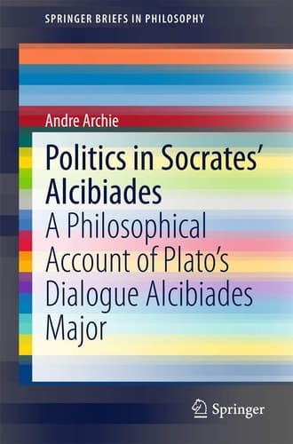 Politics in Socrates' Alcibiades A Philosophical Account of Plato’s Dialogue Alcibiades Major