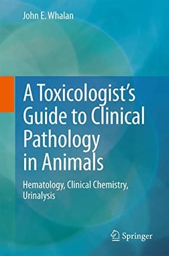 A Toxicologist's Guide to Clinical Pathology in Animals Hematology, Clinical Chemistry, Urinalysis