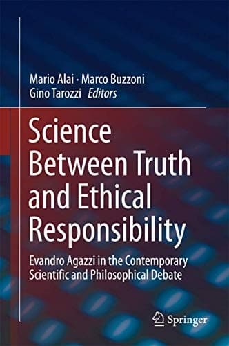 Science Between Truth and Ethical Responsibility Evandro Agazzi in the Contemporary Scientific and Philosophical Debate