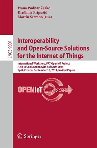 Interoperability and Open-Source Solutions for the Internet of Things International Workshop, FP7 OpenIoT Project, Held in Conjunction with SoftCOM 2014, Split, Croatia, September 18, 2014, Invited Papers