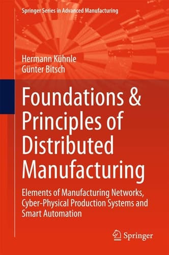 Foundations & Principles of Distributed Manufacturing Elements of Manufacturing Networks, Cyber-Physical Production Systems and Smart Automation