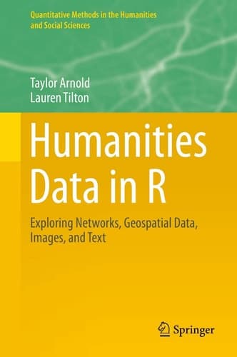 Humanities Data in R Exploring Networks, Geospatial Data, Images, and Text