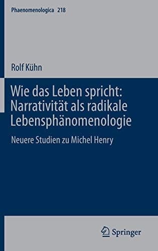 Wie das Leben spricht: Narrativität als radikale Lebensphänomenologie Neuere Studien zu Michel Henry