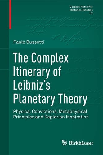 The Complex Itinerary of Leibniz’s Planetary Theory Physical Convictions, Metaphysical Principles and Keplerian Inspiration