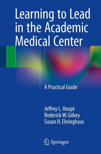Learning to Lead in the Academic Medical Center A Practical Guide