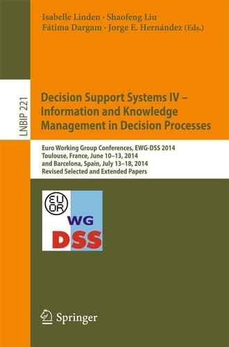 Decision Support Systems IV - Information and Knowledge Management in Decision Processes Euro Working Group Conferences, EWG-DSS 2014, Toulouse, France, June 10-13, 2014, and Barcelona, Spain, July 13-18, 2014, Revised Selected and Extended Papers