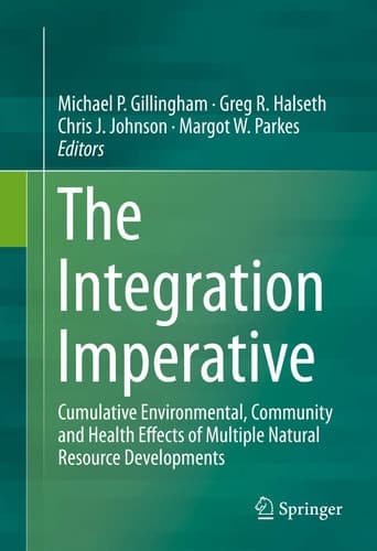 The Integration Imperative Cumulative Environmental, Community and Health Effects of Multiple Natural Resource Developments