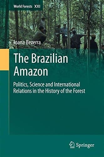 The Brazilian Amazon Politics, Science and International Relations in the History of the Forest