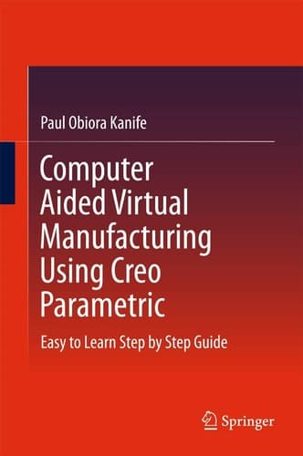 Computer Aided Virtual Manufacturing Using Creo Parametric Easy to Learn Step by Step Guide