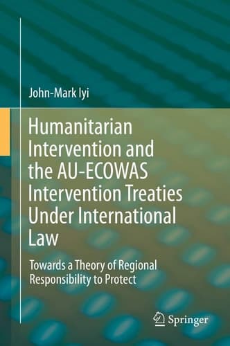 Humanitarian Intervention and the AU-ECOWAS Intervention Treaties Under International Law Towards a Theory of Regional Responsibility to Protect