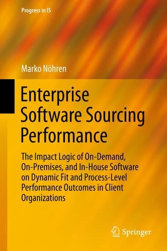 Enterprise Software Sourcing Performance The Impact Logic of On-Demand, On-Premises, and In-House Software on Dynamic Fit and Process-Level Performance Outcomes in Client Organizations