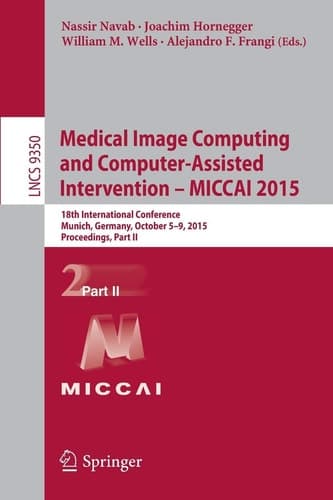 Medical Image Computing and Computer-Assisted Intervention -- MICCAI 2015 18th International Conference, Munich, Germany, October 5-9, 2015, Proceedings, Part II