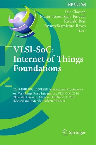VLSI-SoC: Internet of Things Foundations 22nd IFIP WG 10.5/IEEE International Conference on Very Large Scale Integration, VLSI-SoC 2014, Playa del Carmen, Mexico, October 6-8, 2014, Revised Selected Papers