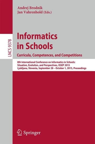 Informatics in Schools. Curricula, Competences, and Competitions 8th International Conference on Informatics in Schools: Situation, Evolution, and Perspectives, ISSEP 2015, Ljubljana, Slovenia, September 28 - October 1, 2015, Proceedings