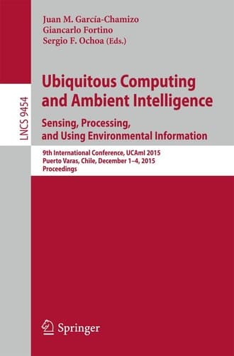 Ubiquitous Computing and Ambient Intelligence. Sensing, Processing, and Using Environmental Information 9th International Conference, UCAmI 2015, Puerto Varas, Chile, December 1-4, 2015, Proceedings