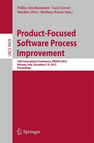 Product-Focused Software Process Improvement 16th International Conference, PROFES 2015, Bolzano, Italy, December 2-4, 2015, Proceedings