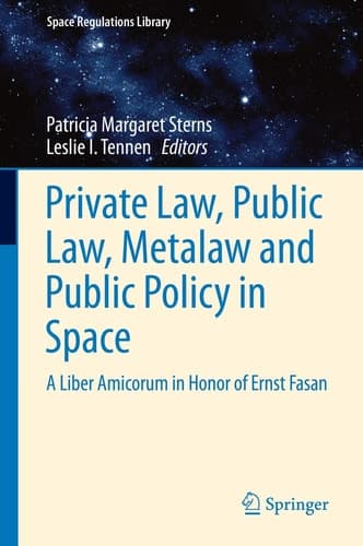 Private Law, Public Law, Metalaw and Public Policy in Space A Liber Amicorum in Honor of Ernst Fasan