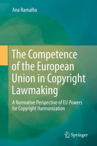 The Competence of the European Union in Copyright Lawmaking A Normative Perspective of EU Powers for Copyright Harmonization