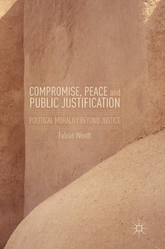 Compromise, Peace and Public Justification Political Morality Beyond Justice