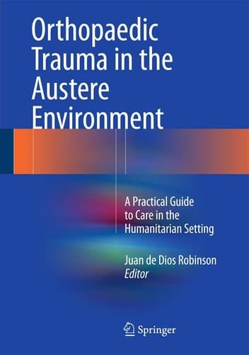 Orthopaedic Trauma in the Austere Environment A Practical Guide to Care in the Humanitarian Setting