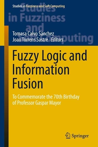 Fuzzy Logic and Information Fusion To commemorate the 70th birthday of Professor Gaspar Mayor