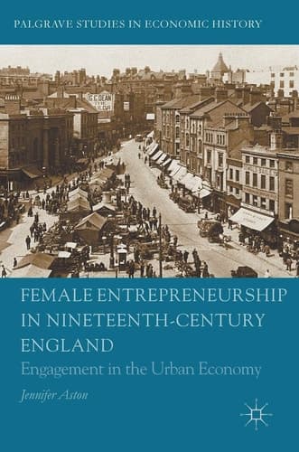 Female Entrepreneurship in Nineteenth-Century England Engagement in the Urban Economy