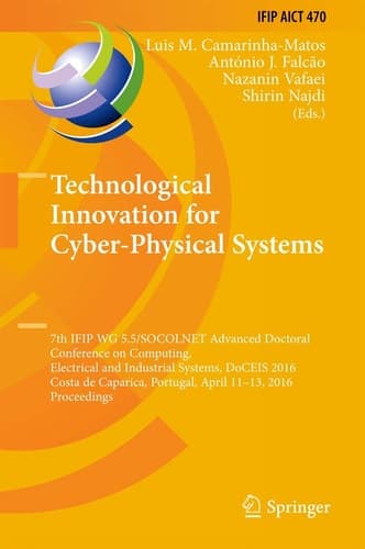 Technological Innovation for Cyber-Physical Systems 7th IFIP WG 5.5/SOCOLNET Advanced Doctoral Conference on Computing, Electrical and Industrial Systems, DoCEIS 2016, Costa de Caparica, Portugal, April 11-13, 2016, Proceedings