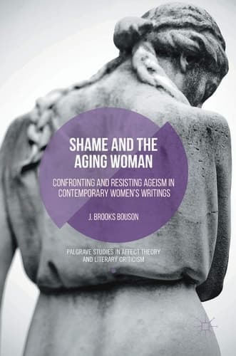 Shame and the Aging Woman Confronting and Resisting Ageism in Contemporary Women's Writings