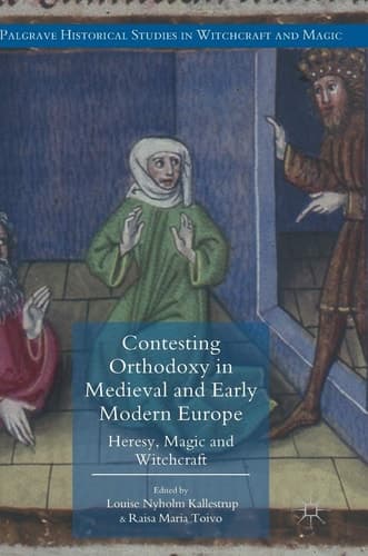 Contesting Orthodoxy in Medieval and Early Modern Europe Heresy, Magic and Witchcraft