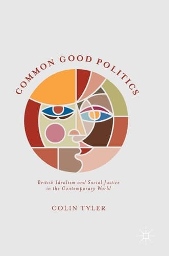Common Good Politics British Idealism and Social Justice in the Contemporary World