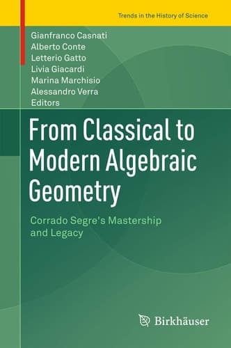 From Classical to Modern Algebraic Geometry Corrado Segre's Mastership and Legacy