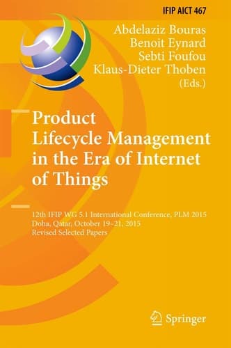 Product Lifecycle Management in the Era of Internet of Things 12th IFIP WG 5.1 International Conference, PLM 2015, Doha, Qatar, October 19-21, 2015, Revised Selected Papers