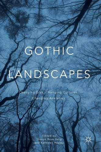 Gothic Landscapes Changing Eras, Changing Cultures, Changing Anxieties