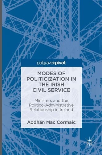 Modes of Politicization in the Irish Civil Service Ministers and the Politico-Administrative Relationship in Ireland